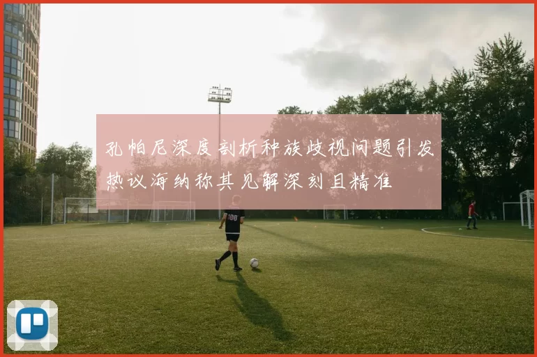 孔帕尼深度剖析种族歧视问题引发热议海纳称其见解深刻且精准