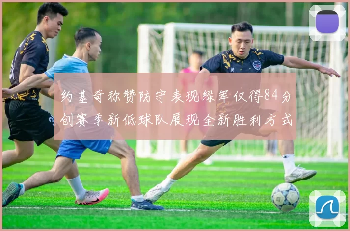 约基奇称赞防守表现绿军仅得84分创赛季新低球队展现全新胜利方式