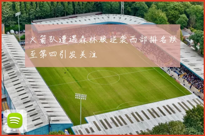 火箭队遭遇森林狼逆袭西部排名跌至第四引发关注