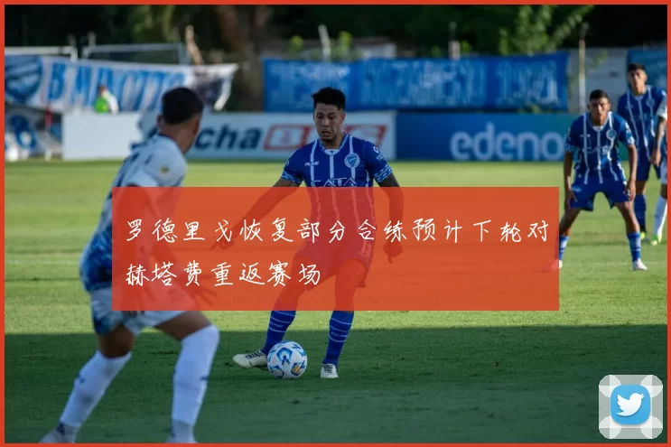 罗德里戈恢复部分合练预计下轮对赫塔费重返赛场