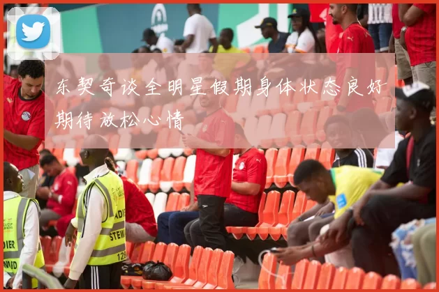 东契奇谈全明星假期身体状态良好期待放松心情