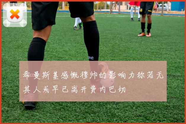 希曼斯基感慨穆帅的影响力称若无其人或早已离开费内巴切