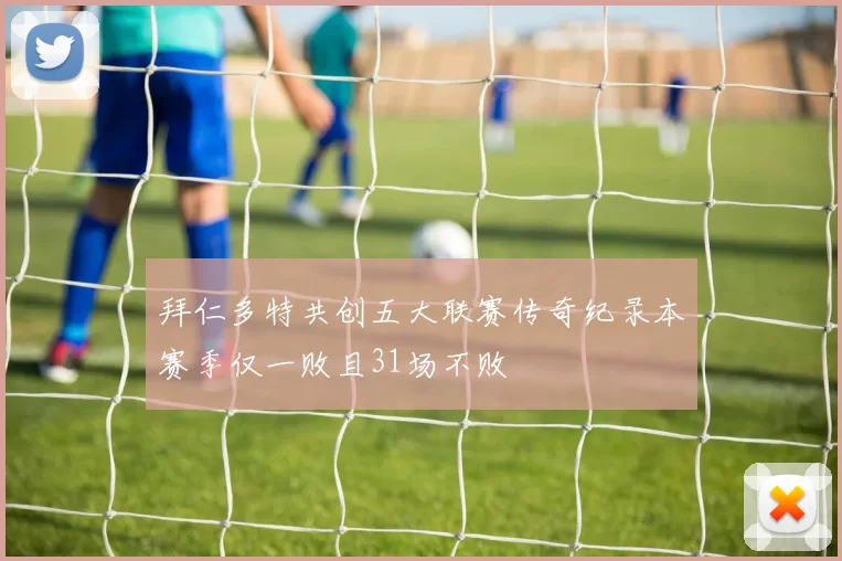 拜仁多特共创五大联赛传奇纪录本赛季仅一败且31场不败