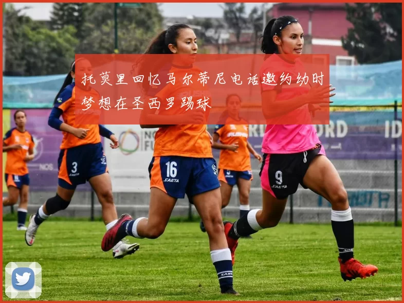 托莫里回忆马尔蒂尼电话邀约幼时梦想在圣西罗踢球