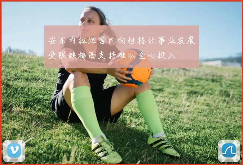 安东内拉坦言内向性格让事业发展受限缺梅西支持难以全心投入